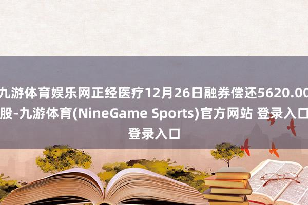 九游体育娱乐网正经医疗12月26日融券偿还5620.00股-九游体育(NineGame Sports)官方网站 登录入口