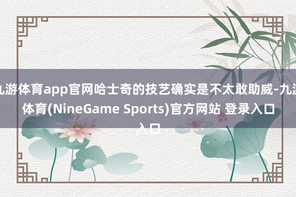 九游体育app官网哈士奇的技艺确实是不太敢助威-九游体育(NineGame Sports)官方网站 登录入口