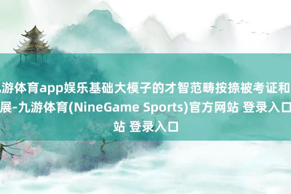 九游体育app娱乐基础大模子的才智范畴按捺被考证和拓展-九游体育(NineGame Sports)官方网站 登录入口