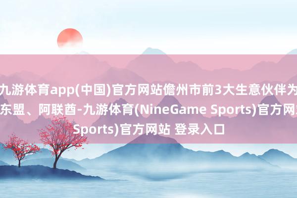 九游体育app(中国)官方网站儋州市前3大生意伙伴为澳大利亚、东盟、阿联酋-九游体育(NineGame Sports)官方网站 登录入口
