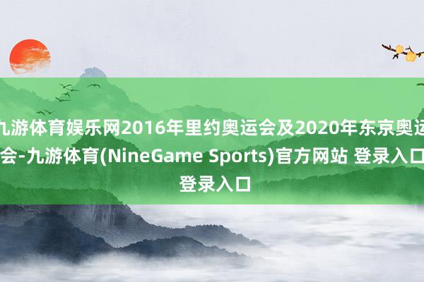 九游体育娱乐网2016年里约奥运会及2020年东京奥运会-九游体育(NineGame Sports)官方网站 登录入口