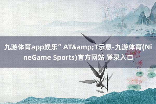 九游体育app娱乐”　　AT&T示意-九游体育(NineGame Sports)官方网站 登录入口