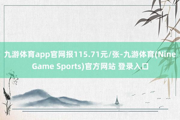 九游体育app官网报115.71元/张-九游体育(NineGame Sports)官方网站 登录入口