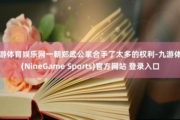 九游体育娱乐网一朝郑武公掌合手了太多的权利-九游体育(NineGame Sports)官方网站 登录入口