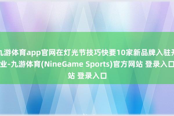 九游体育app官网在灯光节技巧快要10家新品牌入驻开业-九游体育(NineGame Sports)官方网站 登录入口