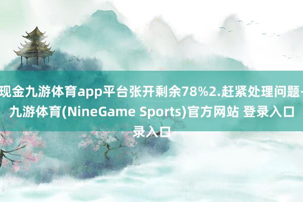 现金九游体育app平台张开剩余78%2.赶紧处理问题-九游体育(NineGame Sports)官方网站 登录入口