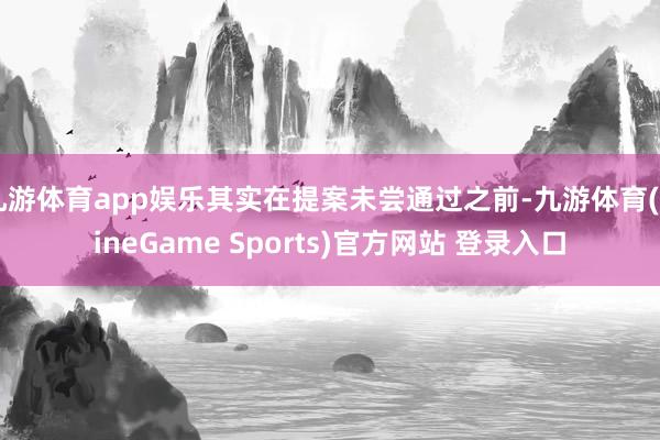 九游体育app娱乐其实在提案未尝通过之前-九游体育(NineGame Sports)官方网站 登录入口
