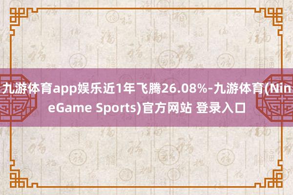 九游体育app娱乐近1年飞腾26.08%-九游体育(NineGame Sports)官方网站 登录入口
