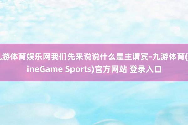 九游体育娱乐网我们先来说说什么是主谓宾-九游体育(NineGame Sports)官方网站 登录入口