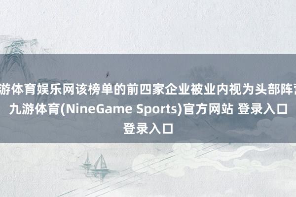 九游体育娱乐网该榜单的前四家企业被业内视为头部阵营-九游体育(NineGame Sports)官方网站 登录入口