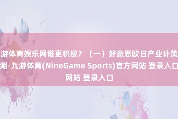 九游体育娱乐网谁更积极？（一）好意思欧日产业计策回潮-九游体育(NineGame Sports)官方网站 登录入口